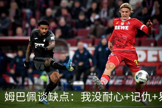 姆巴佩谈缺点：我没耐心+记仇+易冲动，我有时过于直接会讨人厌